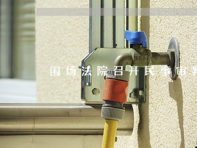 围场法院召开民事审判工作座谈会 围场法院召开民事审判工作座谈会