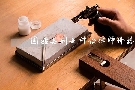 固始县刑事诉讼律师价格 固始县刑事诉讼律师价格
