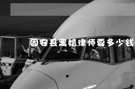 固安县离婚律师要多少钱