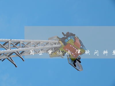 国企单位法律顾问科是干什么的 国企单位法律顾问科是干什么的