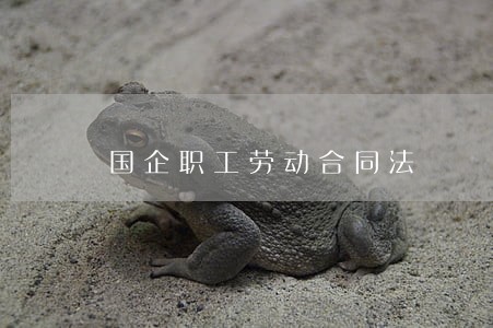 国企职工劳动合同法 国企职工劳动合同法