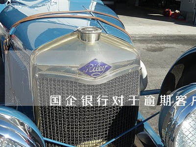 国企银行对于逾期客户