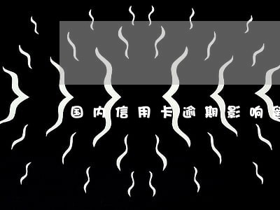 国内信用卡逾期影响留学吗 国内信用卡逾期影响留学吗