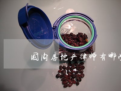 国内房地产律师有哪些 国内房地产律师有哪些