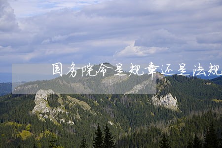 国务院令是规章还是法规 国务院令是规章还是法规