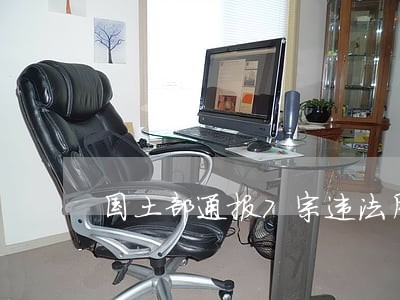 国土部通报7宗违法用地案 国土部通报7宗违法用地案