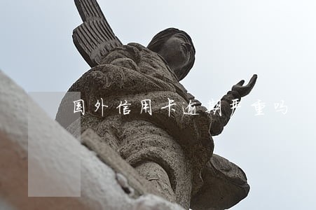 国外信用卡逾期严重吗