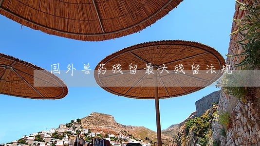 国外兽药残留最大残留法规