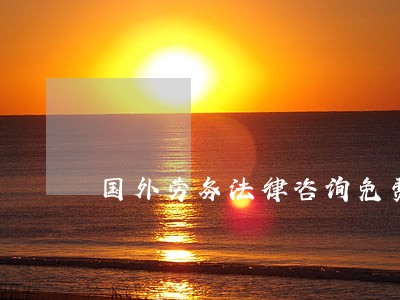 国外劳务法律咨询免费