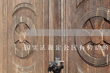 国宪法规定公民有劳动的 国宪法规定公民有劳动的