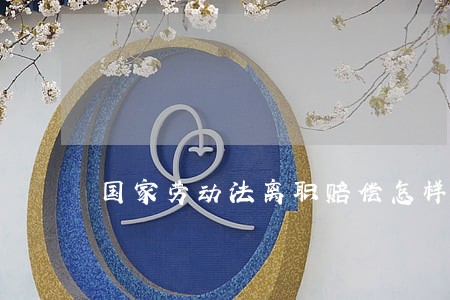 国家劳动法离职赔偿怎样计 国家劳动法离职赔偿怎样计