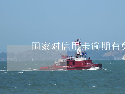 国家对信用卡逾期有免息政策吗 国家对信用卡逾期有免息政策吗