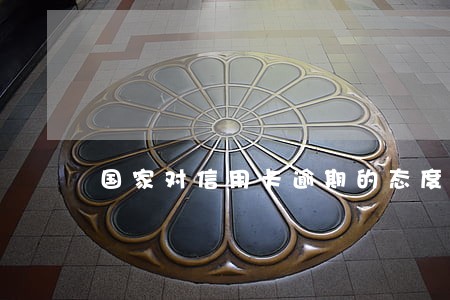 国家对信用卡逾期的态度 国家对信用卡逾期的态度
