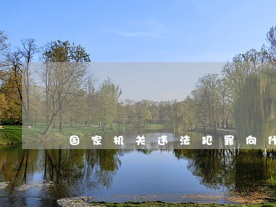 国家机关违法犯罪向什么部门反映 国家机关违法犯罪向什么部门反映