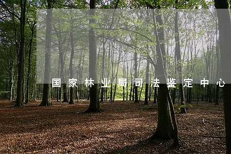 国家林业局司法鉴定中心电话 国家林业局司法鉴定中心电话