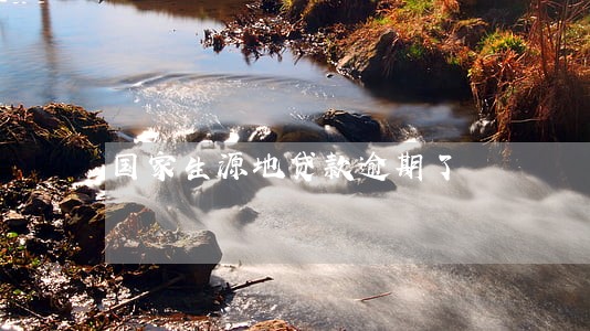 国家生源地贷款逾期了 国家生源地贷款逾期了