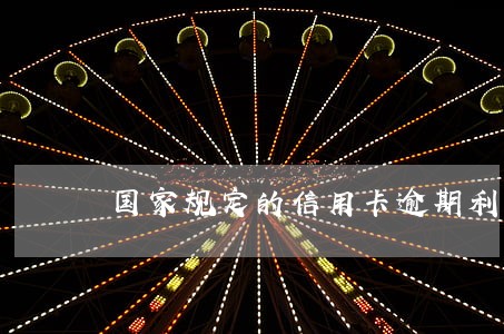 国家规定的信用卡逾期利息 国家规定的信用卡逾期利息