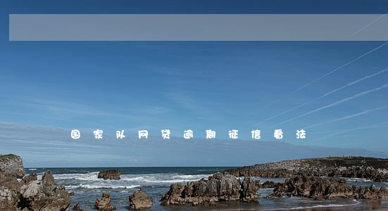 国家队网贷逾期征信看法 国家队网贷逾期征信看法