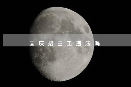 国庆招童工违法吗 国庆招童工违法吗