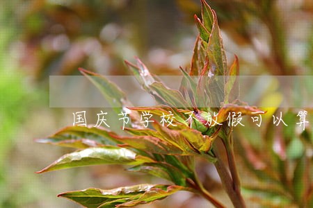 国庆节学校不放假可以算违法吗 国庆节学校不放假可以算违法吗
