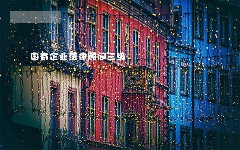 国有企业法律顾问三级 国有企业法律顾问三级