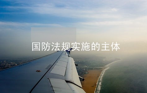 国防法规实施的主体 国防法规实施的主体