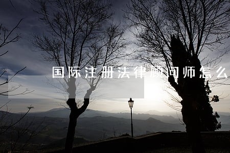 国际注册法律顾问师怎么获取