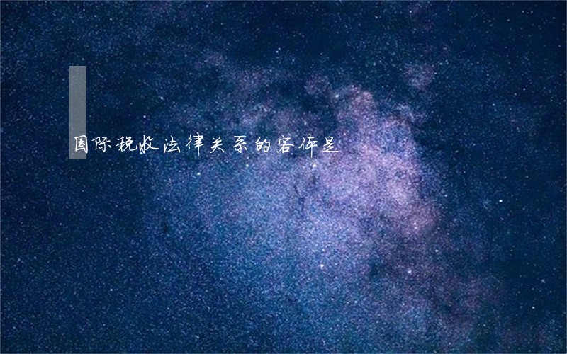 国际税收法律关系的客体是 国际税收法律关系的客体是