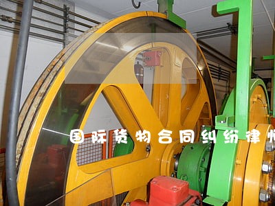 国际货物合同纠纷律师 国际货物合同纠纷律师
