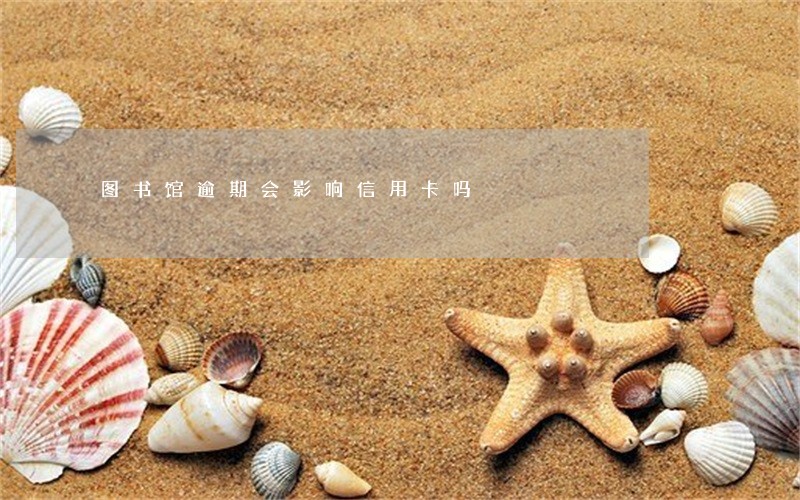 图书馆逾期会影响信用卡吗 图书馆逾期会影响信用卡吗
