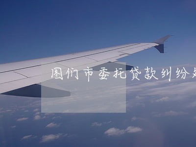 图们市委托贷款纠纷处理律师 图们市委托贷款纠纷处理律师