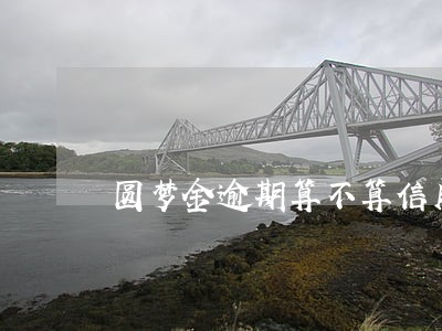 圆梦金逾期算不算信用卡额度 圆梦金逾期算不算信用卡额度