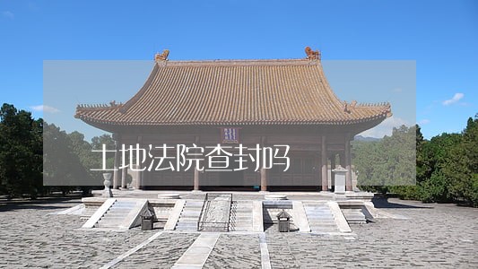 土地法院查封吗 土地法院查封吗