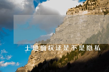 土地确权证是不是隐私 土地确权证是不是隐私