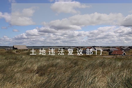 土地违法复议部门 土地违法复议部门