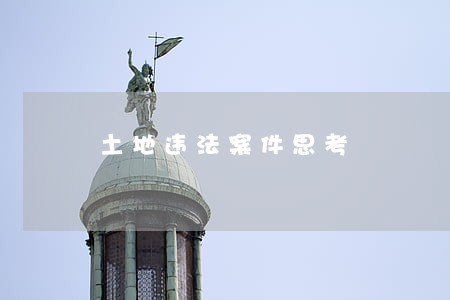 土地违法案件思考 土地违法案件思考