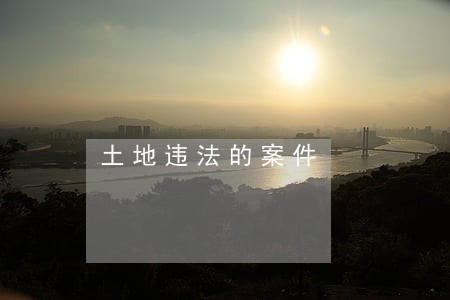 土地违法的案件 土地违法的案件