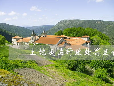 土地违法行政处罚建议书 土地违法行政处罚建议书