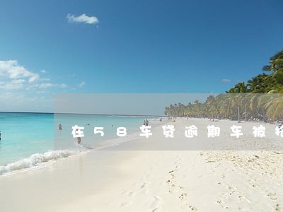 在58车贷逾期车被拖走 在58车贷逾期车被拖走