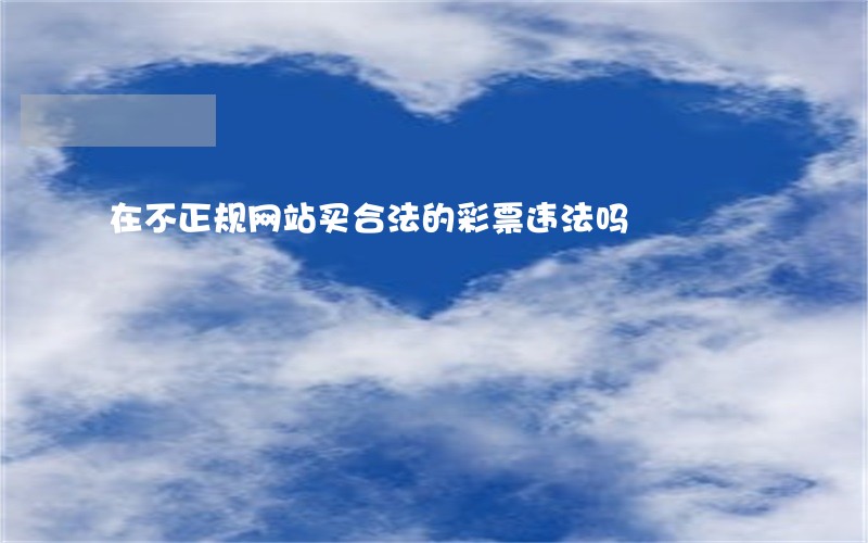 在不正规网站买合法的彩票违法吗 在不正规网站买合法的彩票违法吗