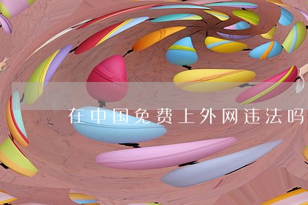 在中国免费上外网违法吗 在中国免费上外网违法吗