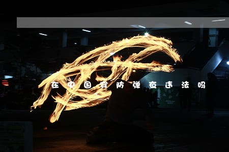 在中国穿防弹衣违法吗 在中国穿防弹衣违法吗