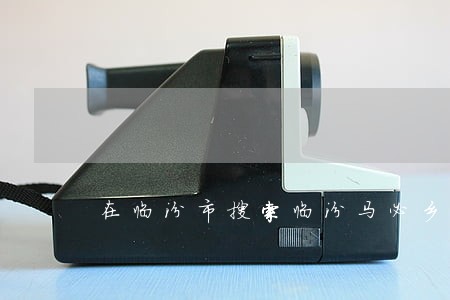 在临汾市搜索临汾马必乡局 在临汾市搜索临汾马必乡局