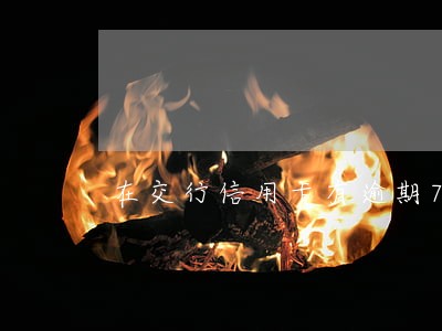 在交行信用卡有逾期7次 在交行信用卡有逾期7次