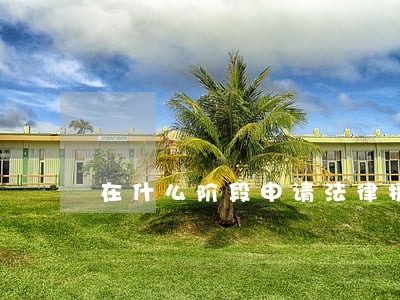 在什么阶段申请法律援助 在什么阶段申请法律援助