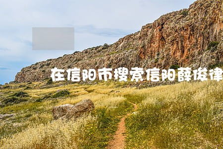 在信阳市搜索信阳薛俊律师 在信阳市搜索信阳薛俊律师