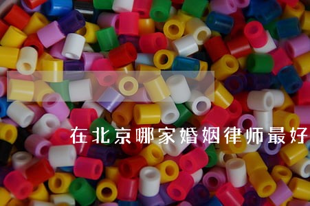 在北京哪家婚姻律师最好 在北京哪家婚姻律师最好
