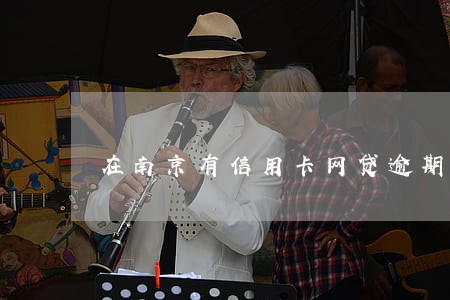 在南京有信用卡网贷逾期怎么办