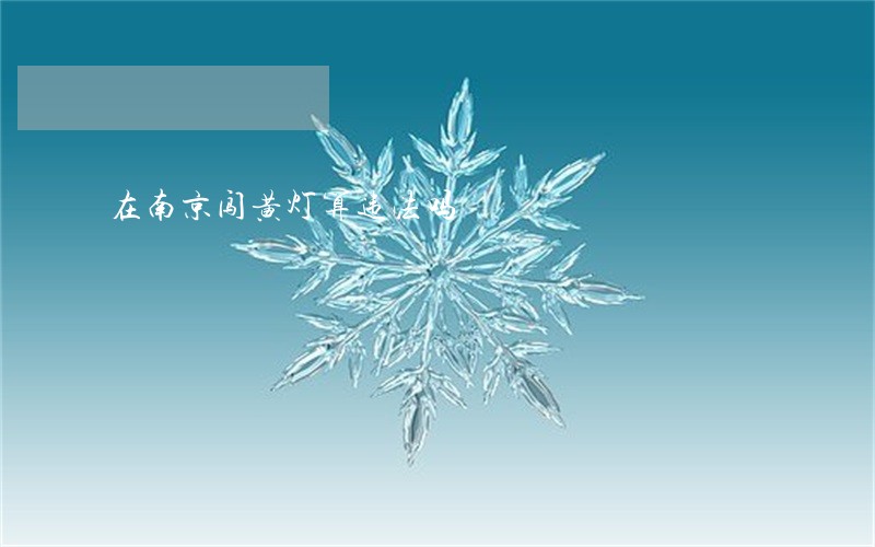 在南京闯黄灯算违法吗 在南京闯黄灯算违法吗
