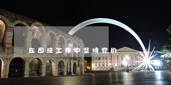 在司法工作中坚持党的 在司法工作中坚持党的